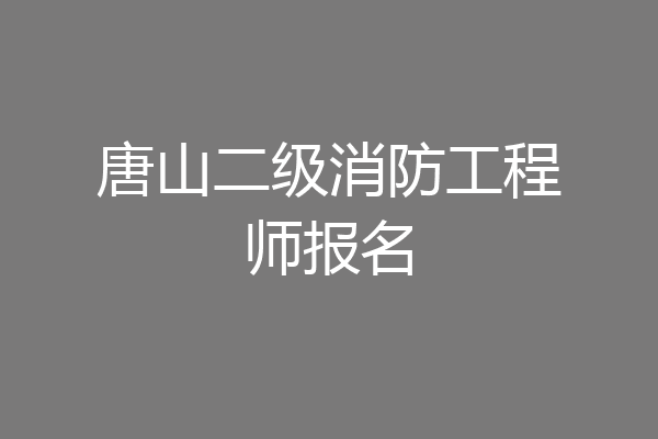 唐山二级消防工程师报名