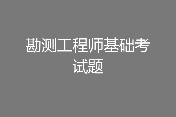 勘测工程师基础考试题