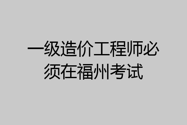 一级造价工程师必须在福州考试