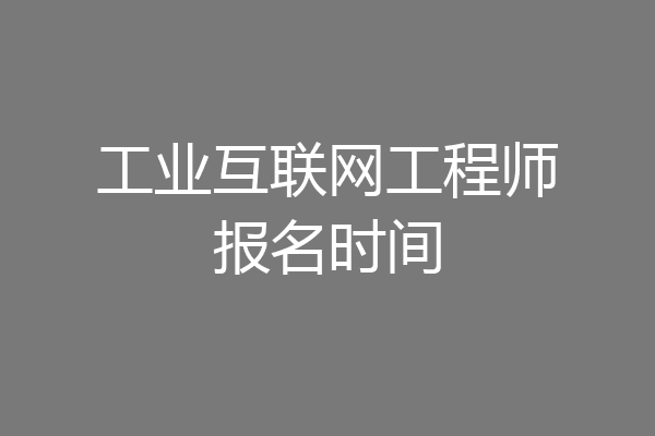 工业互联网工程师报名时间