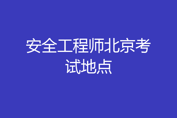 安全工程师北京考试地点