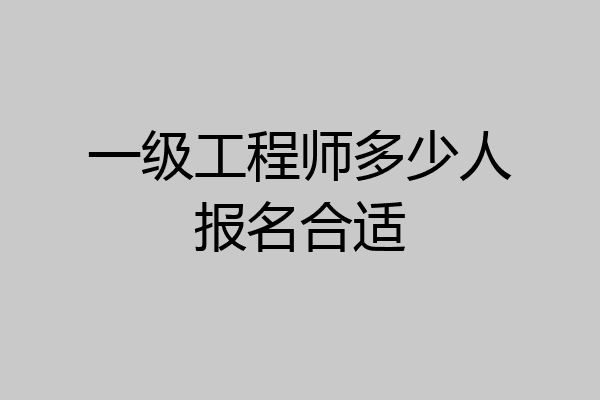 一级工程师多少人报名合适
