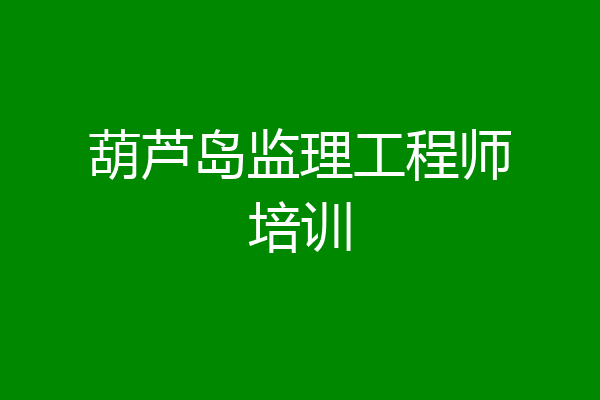 葫芦岛监理工程师培训