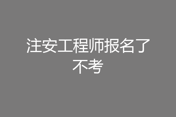 注安工程师报名了不考