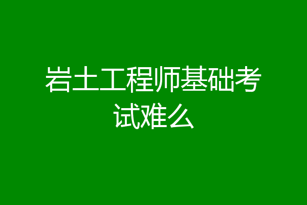 岩土工程师基础考试难么