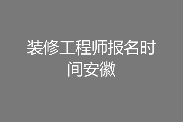装修工程师报名时间安徽