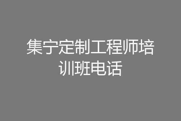 集宁定制工程师培训班电话