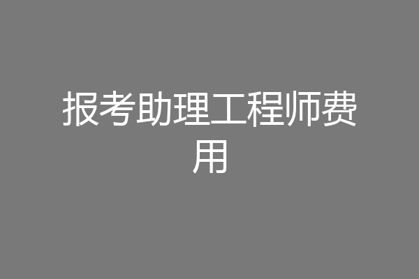 报考助理工程师费用