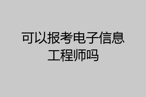可以报考电子信息工程师吗