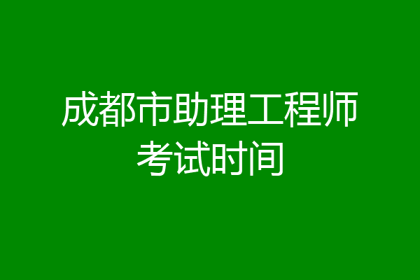 成都市助理工程师考试时间