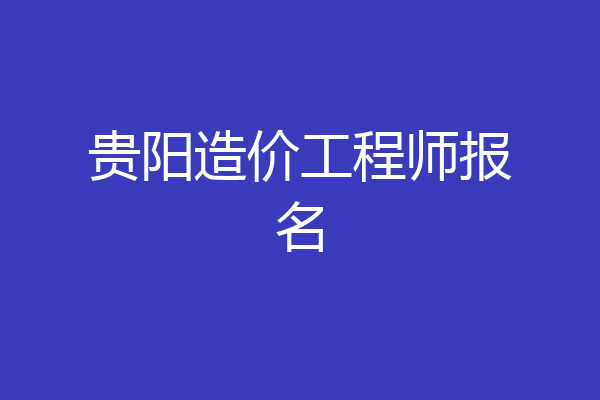 贵阳造价工程师报名