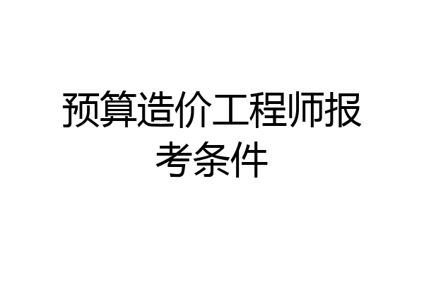 预算造价工程师报考条件