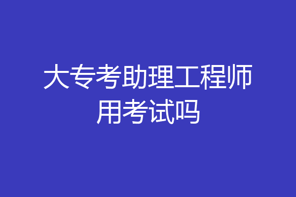 大专考助理工程师用考试吗
