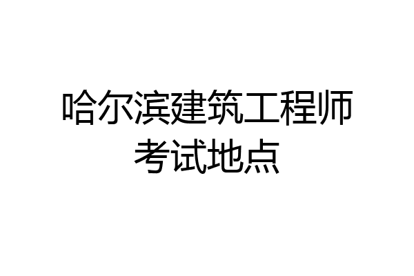 哈尔滨建筑工程师考试地点