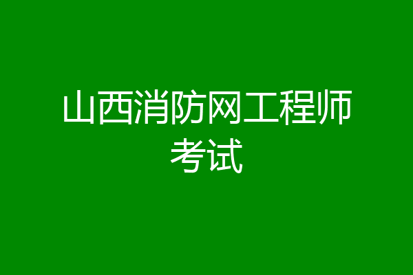 山西消防网工程师考试