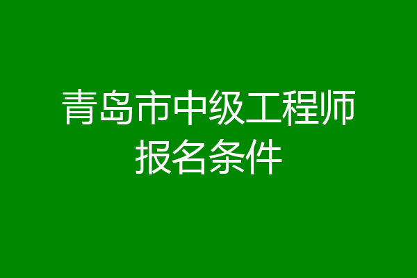 青岛市中级工程师报名条件
