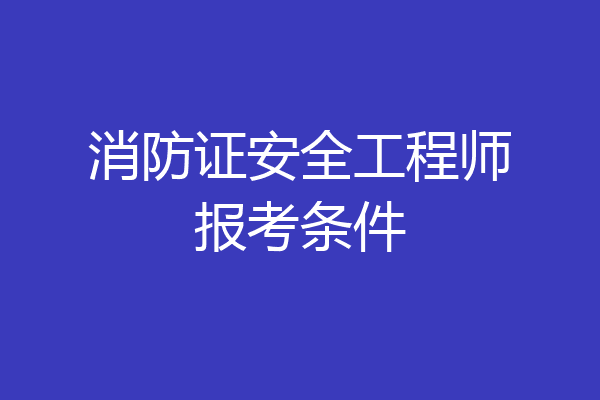 消防证安全工程师报考条件
