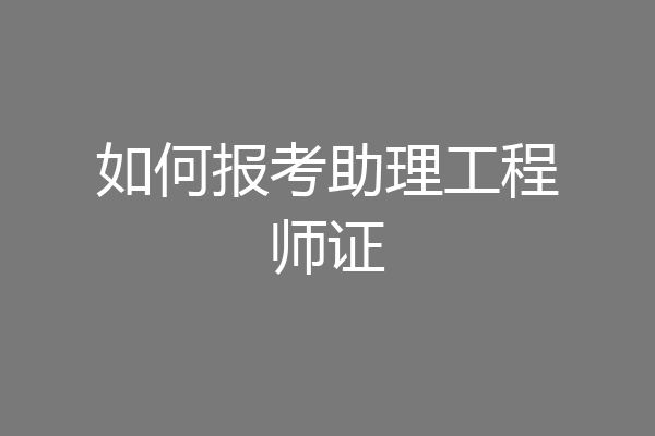 如何报考助理工程师证