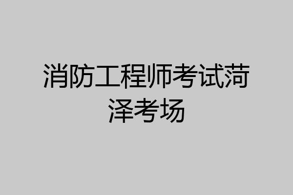 消防工程师考试菏泽考场