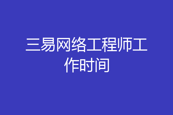 三易网络工程师工作时间