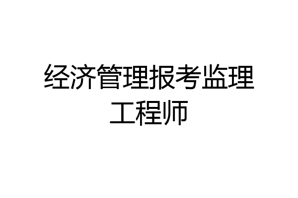 经济管理报考监理工程师