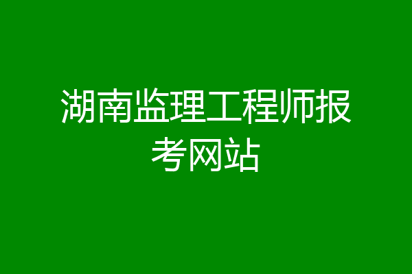 湖南监理工程师报考网站