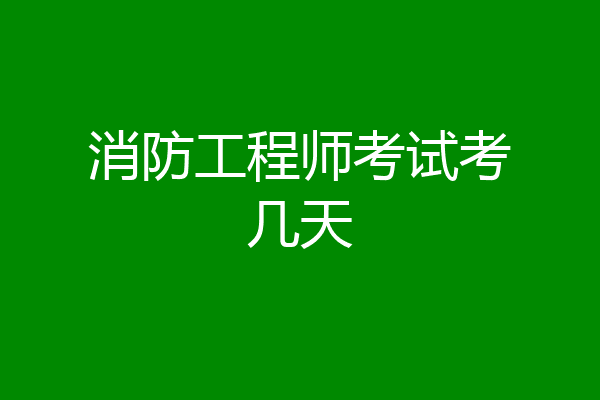 消防工程师考试考几天