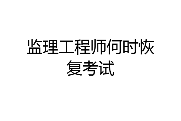 监理工程师何时恢复考试