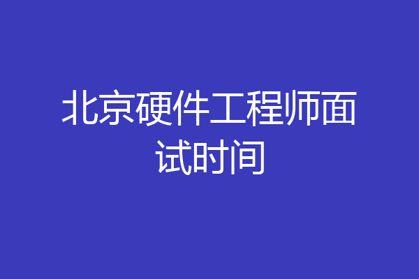 北京硬件工程师面试时间