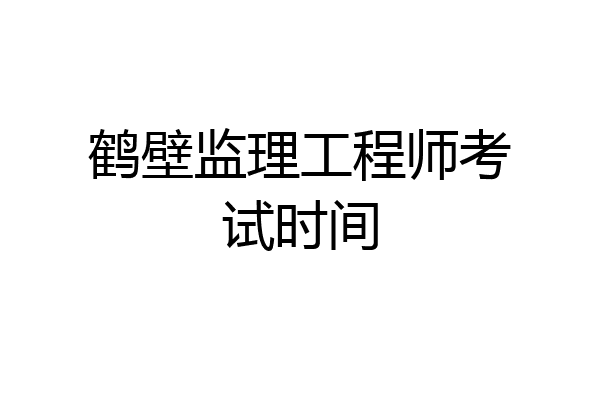 鹤壁监理工程师考试时间