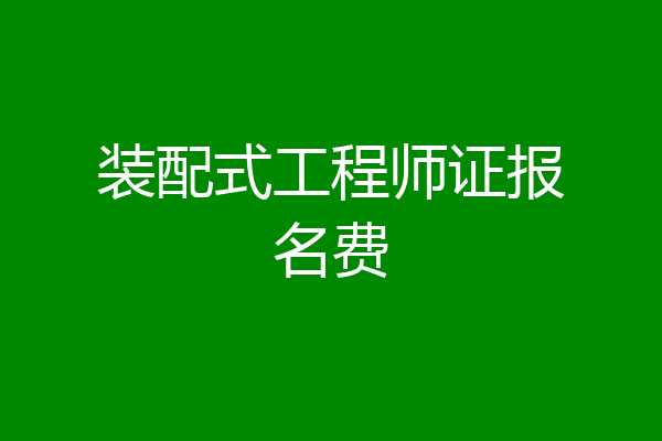 装配式工程师证报名费