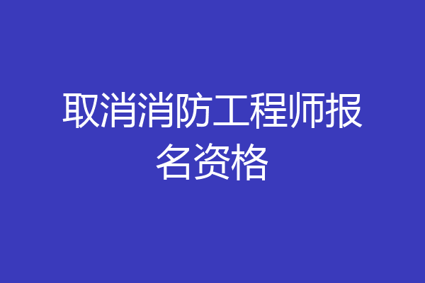 取消消防工程师报名资格