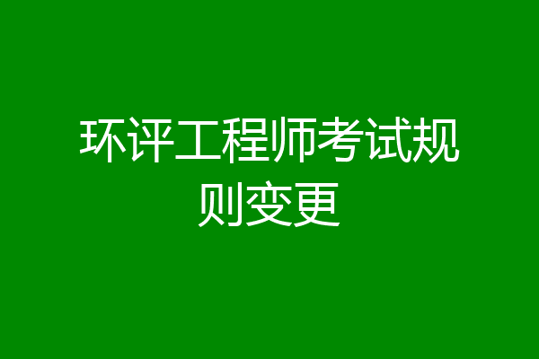 环评工程师考试规则变更