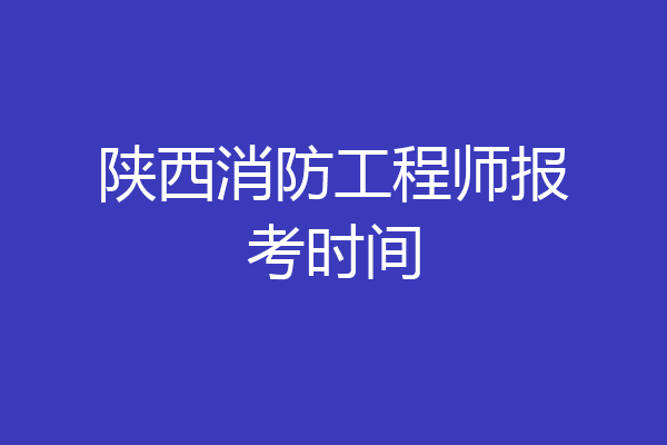 陕西消防工程师报考时间