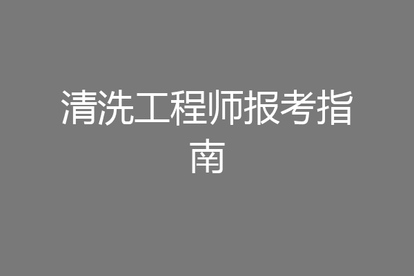 清洗工程师报考指南