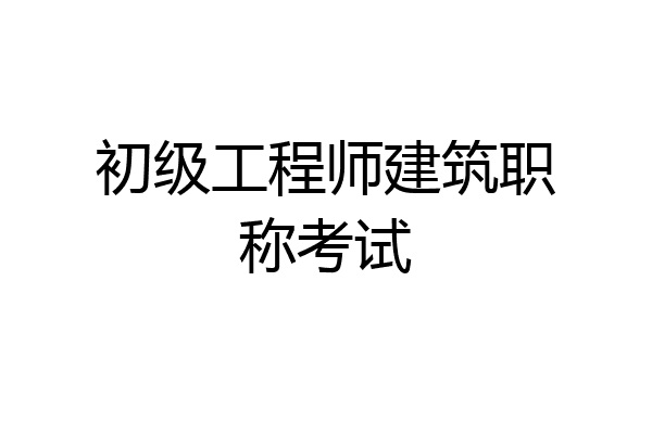 初级工程师建筑职称考试