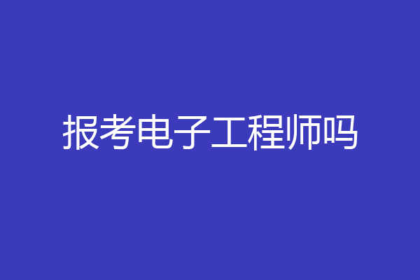 报考电子工程师吗