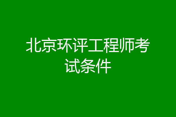 北京环评工程师考试条件