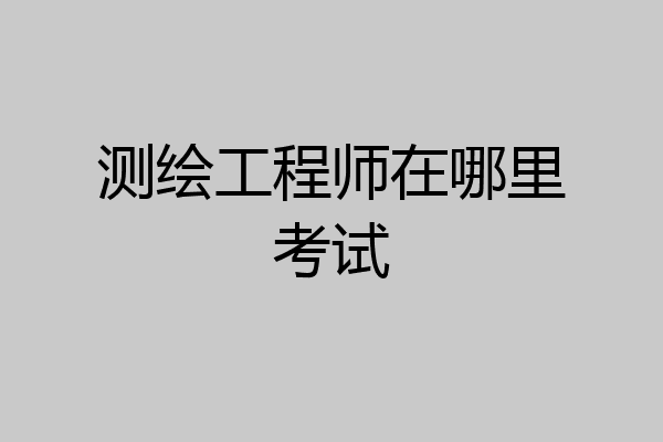 测绘工程师在哪里考试