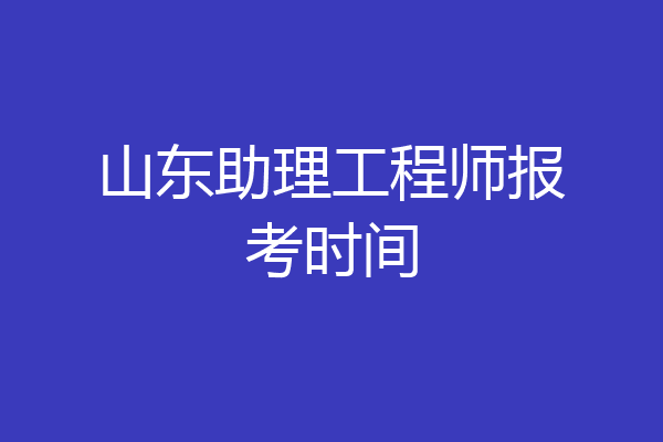 山东助理工程师报考时间