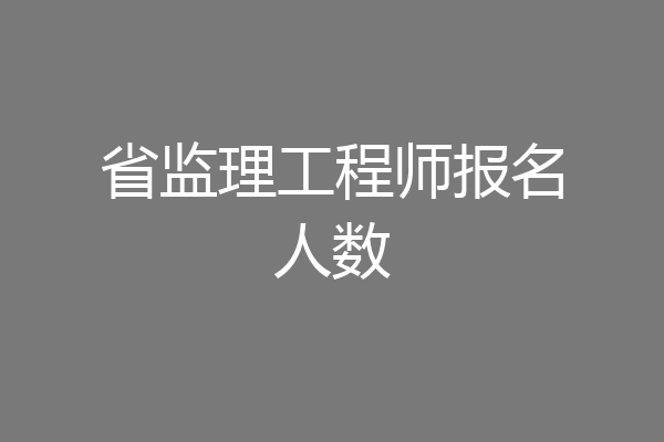 省监理工程师报名人数