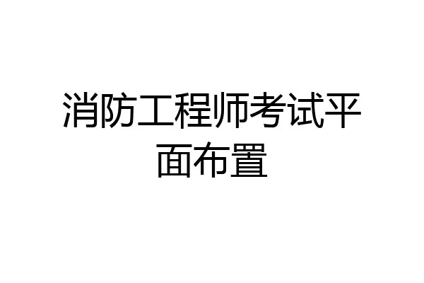 消防工程师考试平面布置