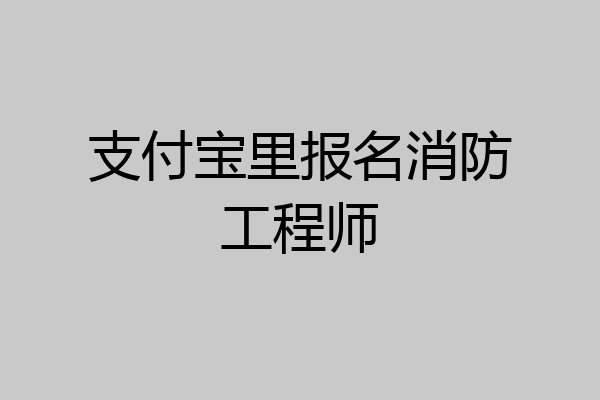 支付宝里报名消防工程师