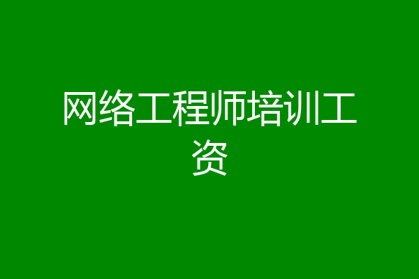 网络工程师培训工资