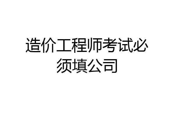 造价工程师考试必须填公司