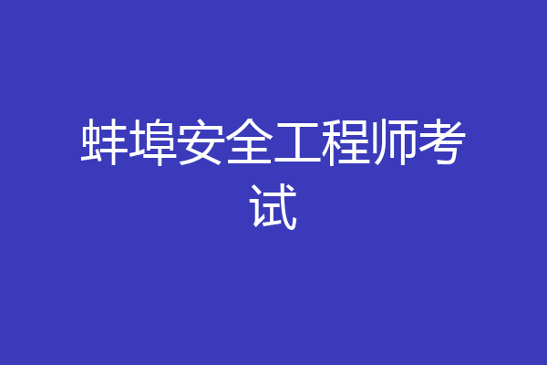 蚌埠安全工程师考试