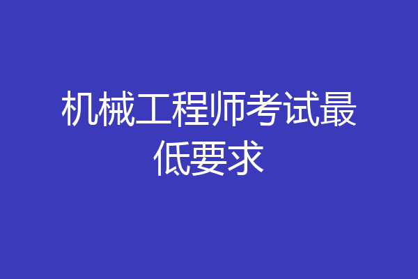 机械工程师考试最低要求