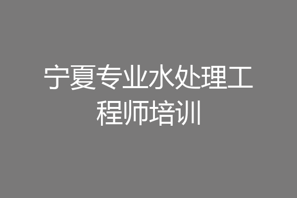 宁夏专业水处理工程师培训