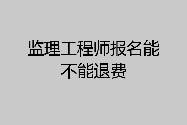 监理工程师报名能不能退费