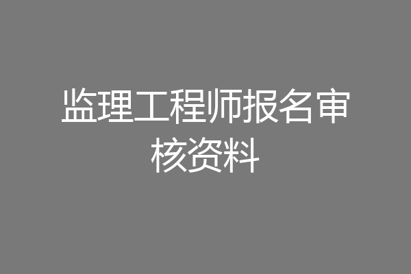 监理工程师报名审核资料